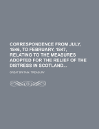 Correspondence from July, 1846, to February, 1847, Relating to the Measures Adopted for the Relief of the Distress in Scotland