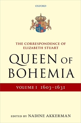 Correspondence of Elizabeth Stuart, Queen of Bohemia, Volume I - Akkerman, Nadine