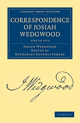 Correspondence of Josiah Wedgwood - Wedgwood, Josiah, and Farrer, Katherine Eufemia (Editor)