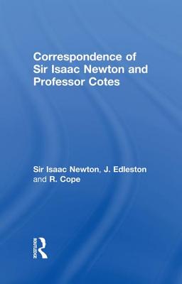 Correspondence of Sir Isaac Newton and Professor Cotes - Newton, Sir Isaac, and Edleston, J, and Cope, R
