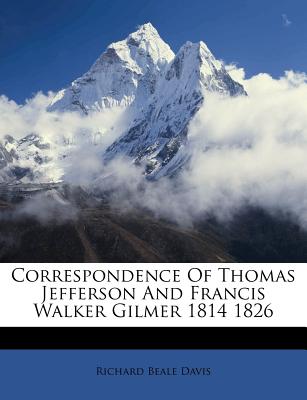 Correspondence of Thomas Jefferson and Francis Walker Gilmer 1814 1826 - Davis, Richard Beale