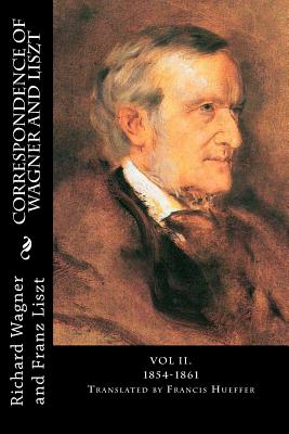 Correspondence of Wagner and Liszt: Vol II. 1854-1861 - Wagner, Richard, Professor, and Liszt, Franz, and Hueffer, Francis (Translated by)