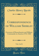 Correspondence of William Shirley, Vol. 2 of 2: Governor of Massachusetts and Military Commander in America 1731-1760 (Classic Reprint)