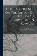 Correspondence On The Subject Of The Law Of Copyright In Canada