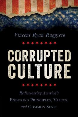 Corrupted Culture: Rediscovering America's Enduring Principles, Values, and Common Sense - Ruggiero, Vincent Ryan