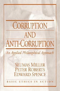 Corruption and Anti-Corruption: An Applied Philosophical Approach - Miller, Seumas, and Roberts, Peter, Professor, and Spence, Edward
