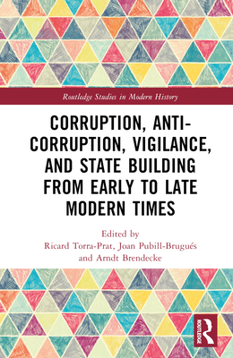 Corruption, Anti-Corruption, Vigilance, and State Building from Early to Late Modern Times - Torra-Prat, Ricard (Editor), and Pubill-Brugus, Joan (Editor), and Brendecke, Arndt (Editor)