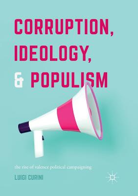 Corruption, Ideology, and Populism: The Rise of Valence Political Campaigning - Curini, Luigi