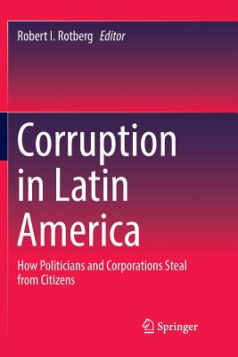 Corruption in Latin America: How Politicians and Corporations Steal from Citizens - Rotberg, Robert I (Editor)