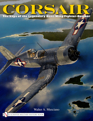 Corsair: The Saga of the Legendary Bent-Wing Fighter-Bomber - Musciano, Walter A.