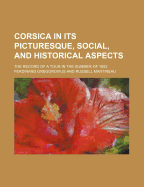 Corsica in Its Picturesque, Social, and Historical Aspects: The Record of a Tour in the Summer of 1852 (Classic Reprint)