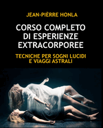 Corso Completo Di Esperienze Extracorporee: Tecniche Per Sogni Lucidi E Viaggi Astrali