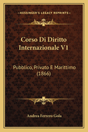 Corso Di Diritto Internazionale V1: Pubblico, Privato E Marittimo (1866)
