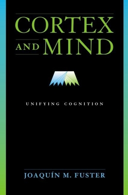 Cortex and Mind: Unifying Cognition - Fuster, Joaquin M