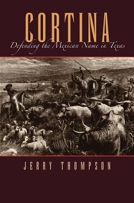 Cortina: Defending the Mexican Name in Texas - Thompson, Jerry