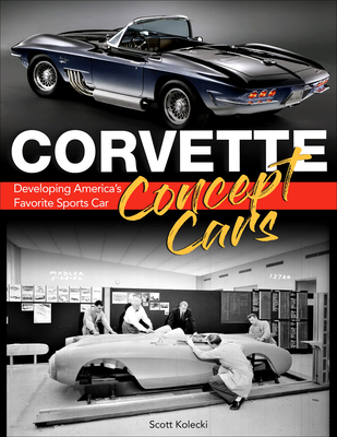 Corvette Concept Cars: Developing America's Favorite Sports Car - Kolecki, Scott