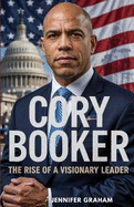 Cory Booker: Rising Above Adversity to Lead a Nation, The Biography of Cory Booker, A Visionary Who Defied Limits to Inspire and Lead for a Better Future