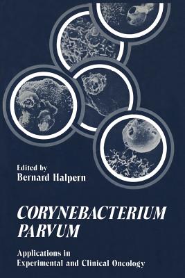 Corynebacterium Parvum: Applications in Experimental and Clinical Oncology - Halpern, Bernard (Editor)