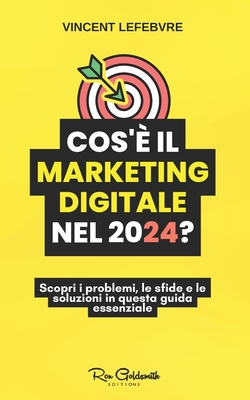 Cos'? il marketing digitale nel 2024?: Scopri i problemi, le sfide e le soluzioni in questa guida essenziale - Lefebvre, Vincent