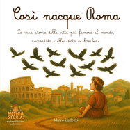 Cos? nacque Roma: La vera storia di Roma, la citt? pi? famosa al mondo, raccontata e illustrata ai bambini
