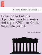 Cosas de la Colonia. Apuntes para la cro nica del siglo XVIII. en Chile. (Segunda serie.).