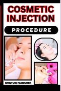 Cosmetic Injection Procedure: The Complete Practice Guide On Easy Illustrated Procedures, Techniques, Skills, Aesthetic Medicine Treatment And Knowledge To Reduce Facial Wrinkles And Lines