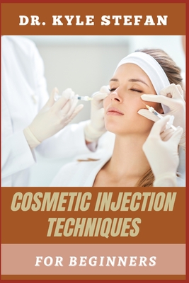 Cosmetics Injection Techniques for Beginners: Mastering Botox, Fillers, And Aesthetic Injections: Essential Techniques, Safety Tips, And Step-By-Step Guidance For Novice - Stefan, Kyle, Dr.