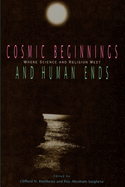 Cosmic Beginnings and Human Ends: Where Science and Religion Meet