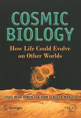 Cosmic Biology: How Life Could Evolve on Other Worlds - Irwin, Louis Neal, and Schulze-Makuch, Dirk