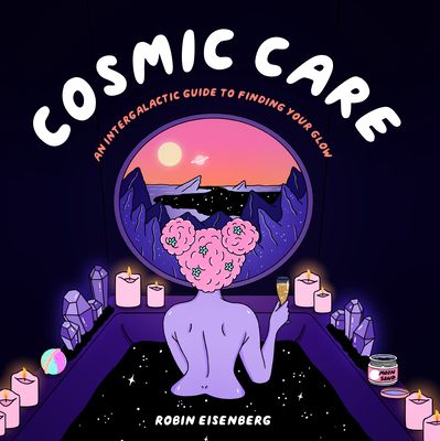 Cosmic Care: An Intergalactic Guide to Finding Your Glow - Eisenberg, Robin