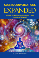 Cosmic Conversations Expanded: Book 6: Interstellar Diplomacy and Cosmic Citizenship