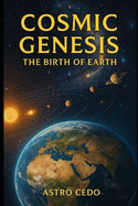 Cosmic Genesis: The Birth of Earth