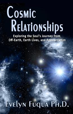 Cosmic Relationships: Exploring the Soul's Journey from Off-Earth, Earth Lives, and Reincarnation - Fuqua Ph D, Evelyn