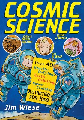 Cosmic Science: Over 40 Gravity-Defying, Earth-Orbiting, Space-Cruising Activities for Kids - Wiese, Jim