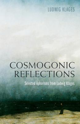 Cosmogonic Reflections: Selected Aphorisms from Ludwig Klages - Klages, Ludwig