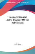 Cosmogonies And Astro-Theology Of The Babylonians
