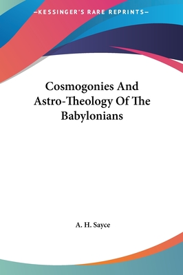 Cosmogonies And Astro-Theology Of The Babylonians - Sayce, A H