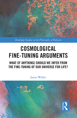 Cosmological Fine-Tuning Arguments: What (if Anything) Should We Infer from the Fine-Tuning of Our Universe for Life? - Waller, Jason