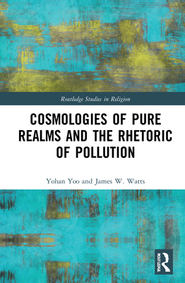 Cosmologies of Pure Realms and the Rhetoric of Pollution - Yoo, Yohan, and Watts, James W.