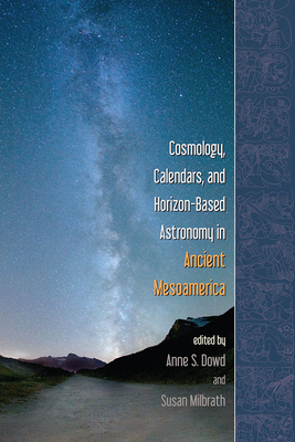 Cosmology, Calendars, and Horizon-Based Astronomy in Ancient Mesoamerica - Dowd, Anne S (Editor), and Milbrath, Susan (Editor)