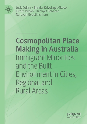 Cosmopolitan Place Making in Australia: Immigrant Minorities and the Built Environment in Cities, Regional and Rural Areas - Collins, Jock, and Krivokapic-Skoko, Branka, and Jordan, Kirrily