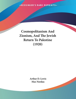 Cosmopolitanism and Zionism, and the Jewish Return to Palestine (1920) - Lewis, Arthur D, and Nordau, Max