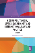Cosmopolitanism, State Sovereignty and International Law and Politics: A Theory