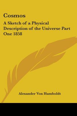 Cosmos: A Sketch of a Physical Description of the Universe Part One 1858 - Von Humboldt, Alexander