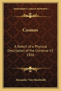 Cosmos: A Sketch of a Physical Description of the Universe V2 1858