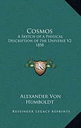 Cosmos: A Sketch of a Physical Description of the Universe V2 1858