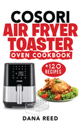 Cosori Air Fryer Toaster Oven Cookbook: +120 Tasty, Quick, Easy and Healthy Recipes to Air Fry. Bake, Broil, and Roast for beginners and advanced users.