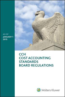 Cost Accounting Standards Board Regulations: As of January 1, 2015 - Wolters Kluwer Law and Business