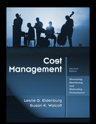 Cost Management: Measuring, Monitoring, and Motivating Performance - Eldenburg, Leslie G, and Wolcott, Susan K