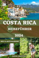 Costa Rica Reisef?hrer: Ein vollst?ndiger Begleiter f?r ?kotourismus-Abenteuer mit detaillierten Reiserouten, Expertentipps und lokalen Geheimnissen f?r Erstreisende und erfahrene Reisende